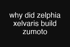 why did zelphia xelvaris build zumoto